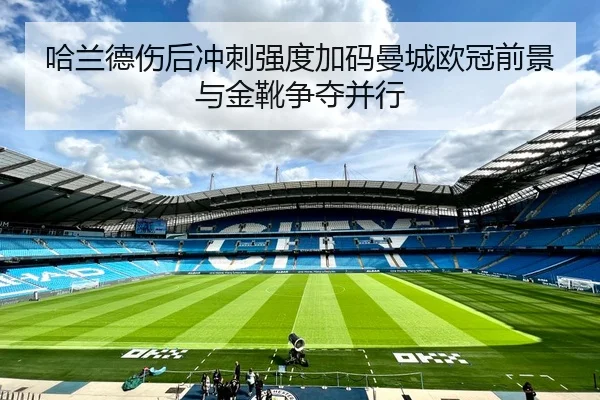 哈兰德伤后冲刺强度加码曼城欧冠前景与金靴争夺并行